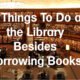 13 Things To Do at the Library Besides Borrowing Books