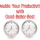 double your productivity with good better best
