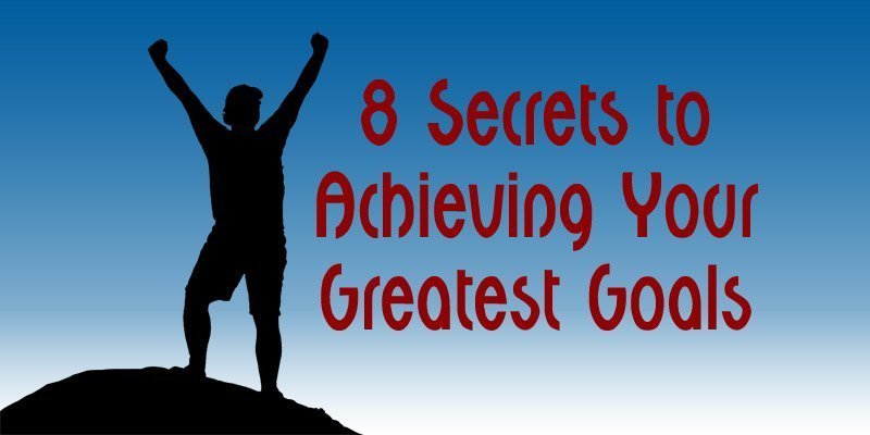 8 Secrets to Achieving Your Greatest Goals