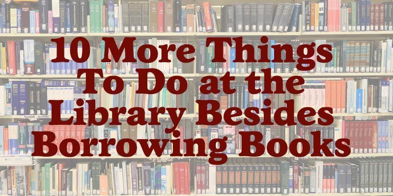 10 More Things To Do at the Library Besides Borrowing Books