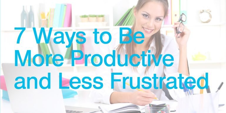7 Ways to Be More Productive and Less Frustrated