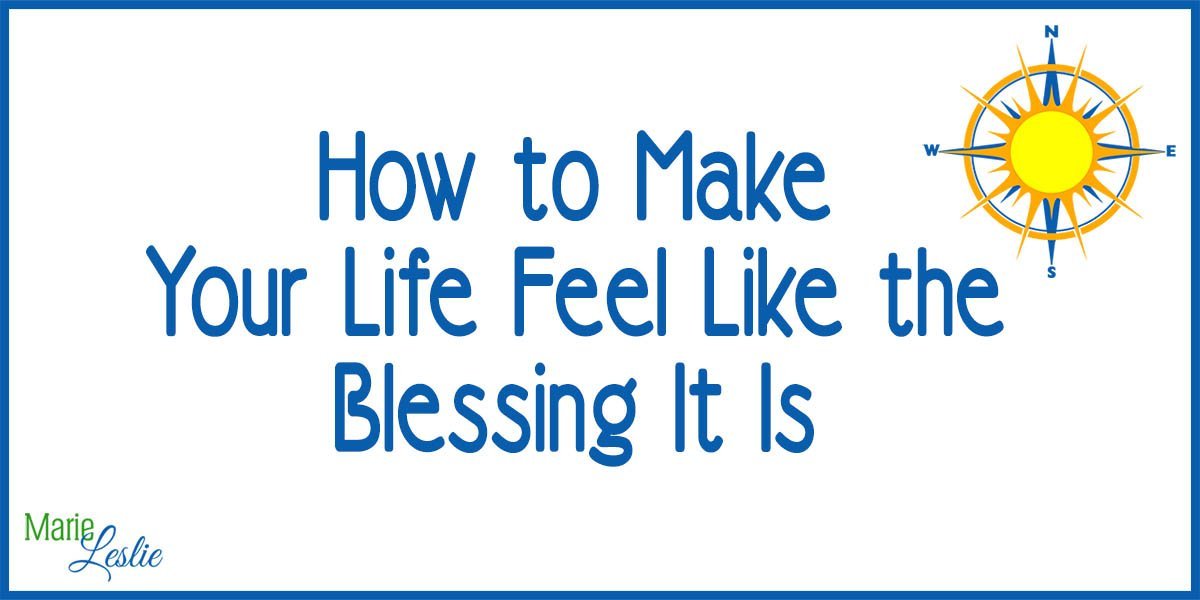How to Make Your Life Feel Like the Blessing It Is How to Make Your Life Feel Like the Blessing It Is