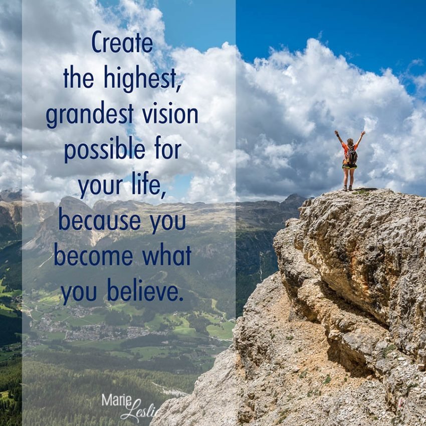 Create the highest, grandest vision possible for your lirfe, because you become what you believe.