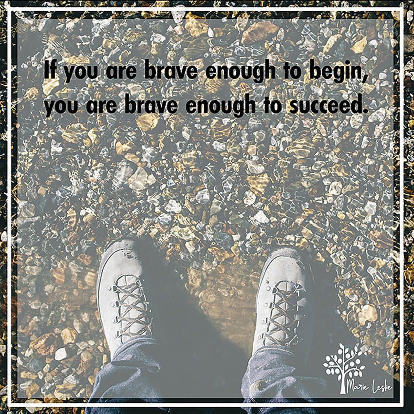 if you are brave enough to begin you are brave enough to succeed