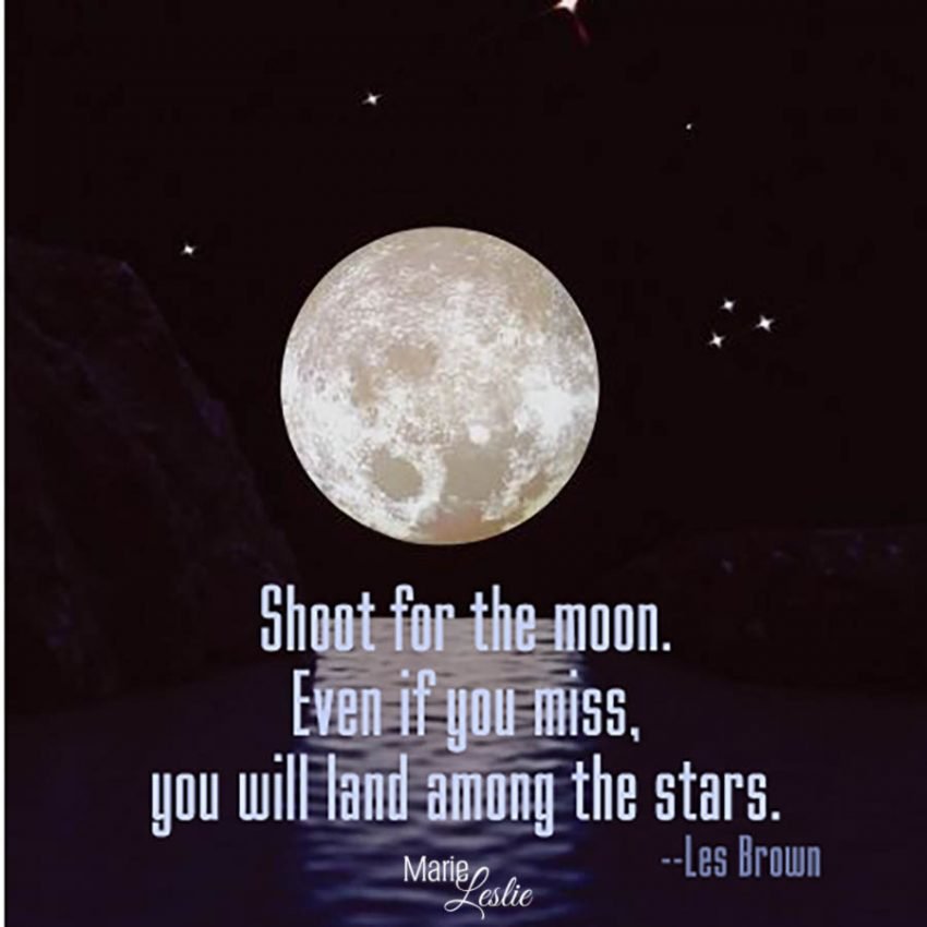 Shoot for the moon. Even if you miss, you will land among the stars. --Les Brown
