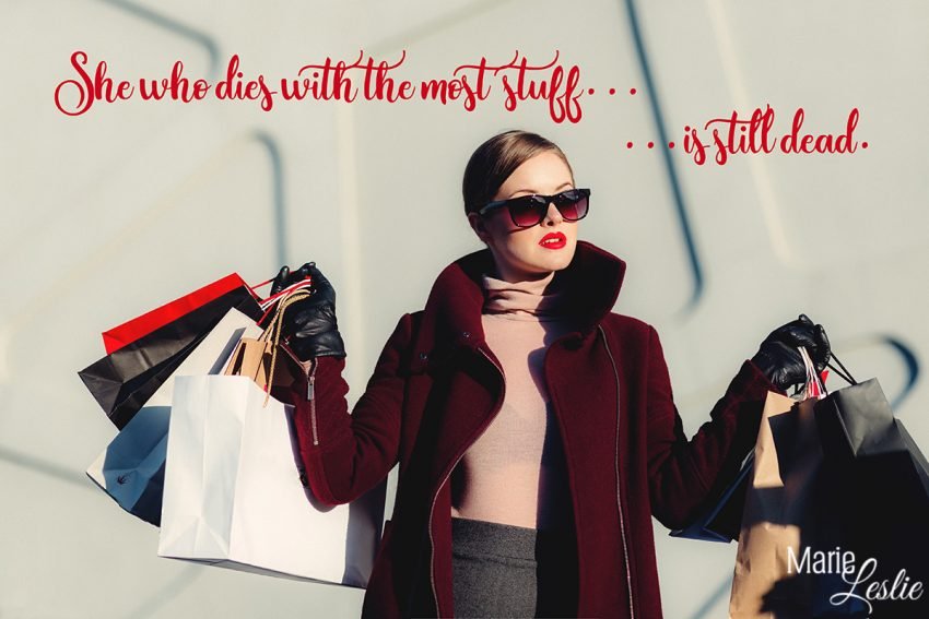 She who dies with the most stuff. . .  . . . is still dead.