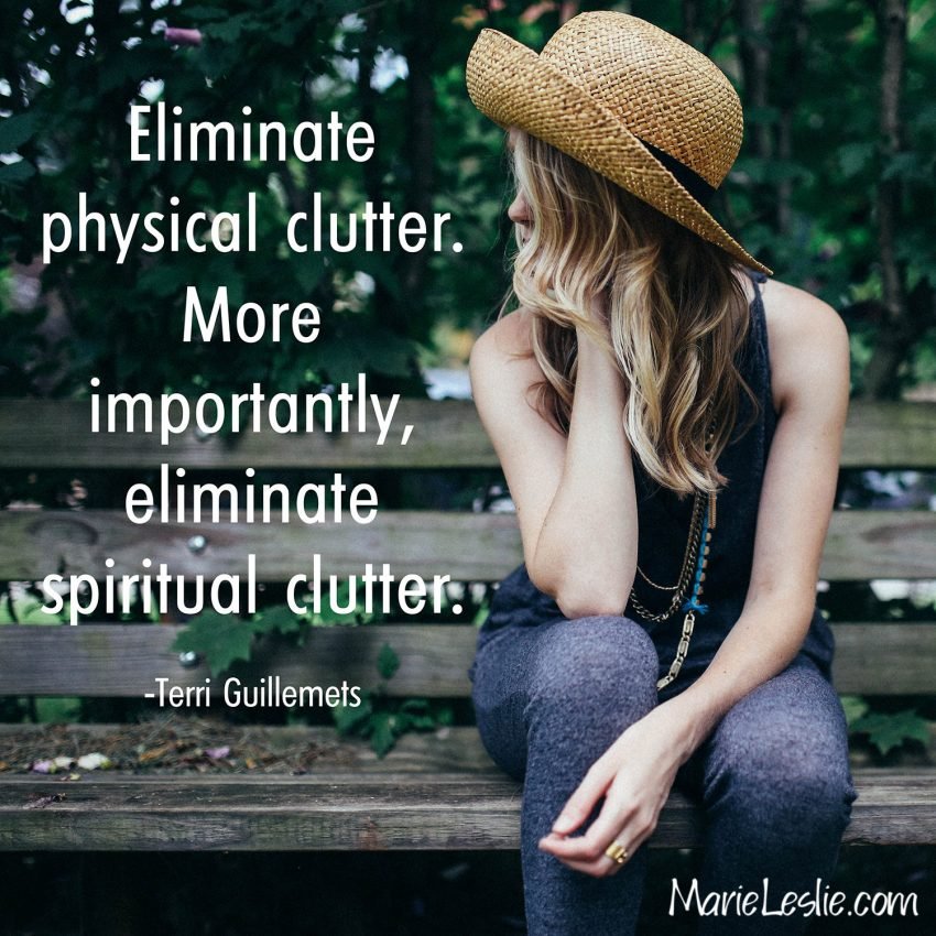 Eliminate physical clutter. More importantly, eliminate spiritual clutter. 