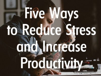 Five Ways to Reduce Stress and Increase Productivity
