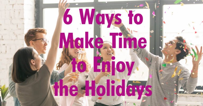 6 Ways to Make Time to Enjoy the Holidays