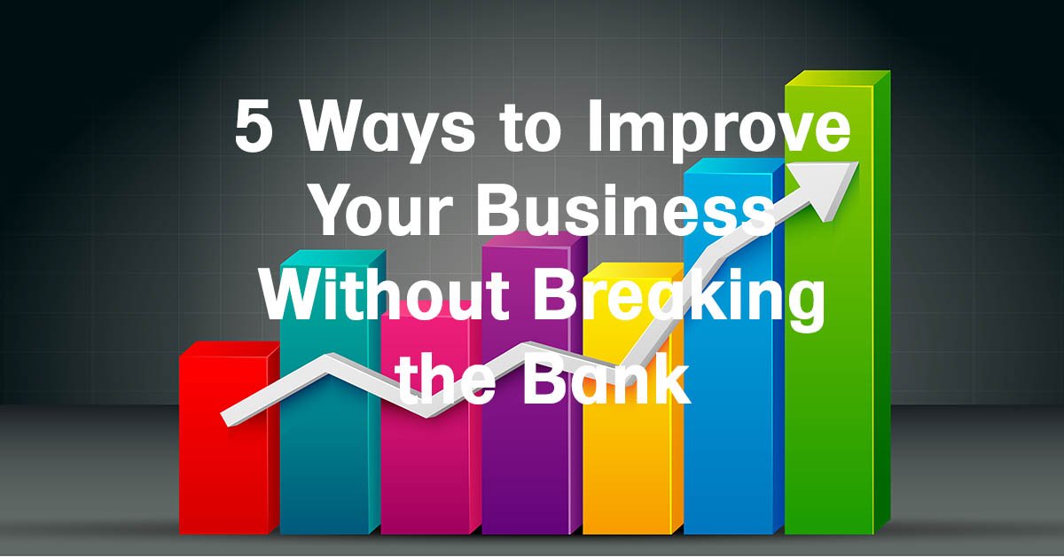 5 Ways to Improve Your Business without Breaking the Bank